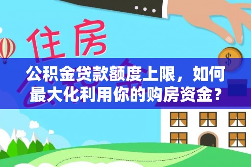 祁阳公积金贷款额度上限，如何最大化利用你的购房资金？