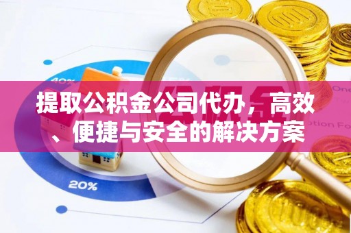 祁阳提取公积金公司代办，高效、便捷与安全的解决方案