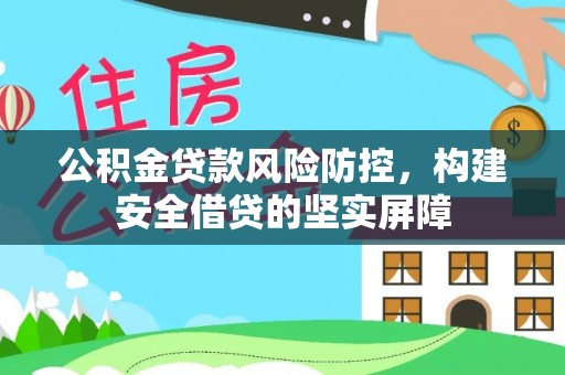 祁阳公积金贷款风险防控，构建安全借贷的坚实屏障