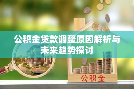 祁阳公积金贷款调整原因解析与未来趋势探讨