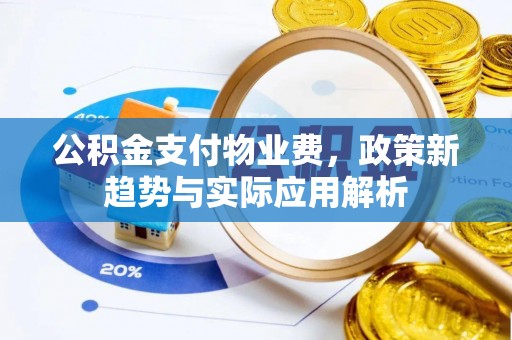 祁阳公积金支付物业费，政策新趋势与实际应用解析