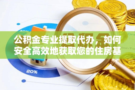 祁阳公积金专业提取代办，如何安全高效地获取您的住房基金