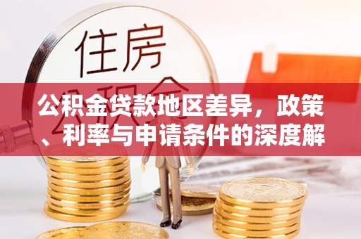 祁阳公积金贷款地区差异，政策、利率与申请条件的深度解析