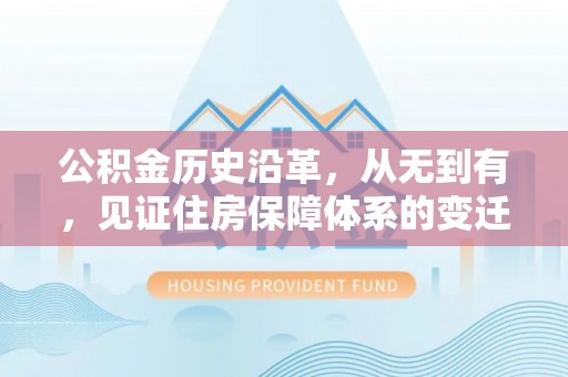 祁阳公积金历史沿革，从无到有，见证住房保障体系的变迁