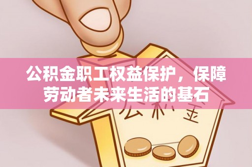 祁阳公积金职工权益保护，保障劳动者未来生活的基石