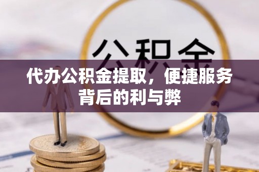 祁阳代办公积金提取，便捷服务背后的利与弊