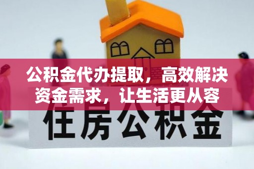祁阳公积金代办提取，高效解决资金需求，让生活更从容