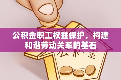 祁阳公积金职工权益保护，构建和谐劳动关系的基石