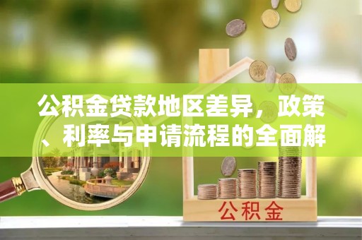 祁阳公积金贷款地区差异，政策、利率与申请流程的全面解析