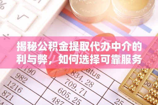 祁阳揭秘公积金提取代办中介的利与弊，如何选择可靠服务？