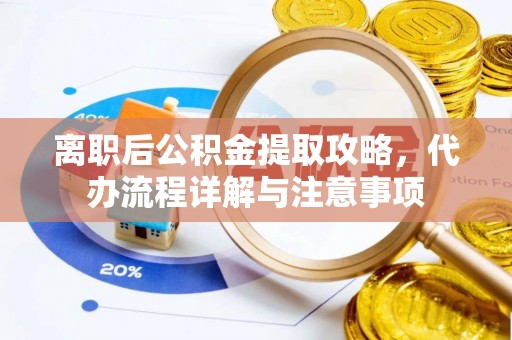 祁阳离职后公积金提取攻略，代办流程详解与注意事项