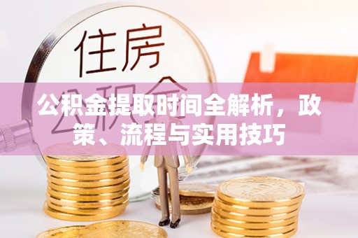 祁阳公积金提取时间全解析，政策、流程与实用技巧
