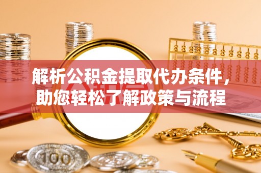 祁阳解析公积金提取代办条件，助您轻松了解政策与流程