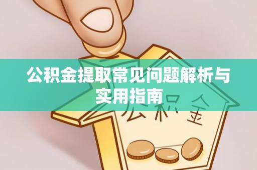 祁阳公积金提取常见问题解析与实用指南
