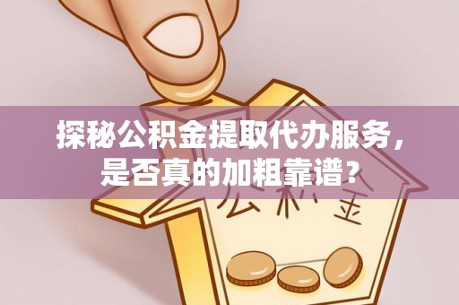 祁阳探秘公积金提取代办服务，是否真的加粗靠谱？