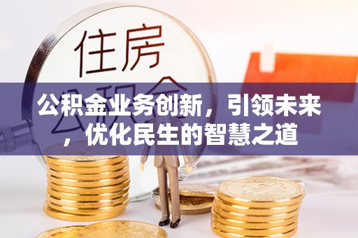 祁阳公积金业务创新，引领未来，优化民生的智慧之道