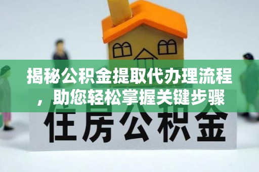 祁阳揭秘公积金提取代办理流程，助您轻松掌握关键步骤