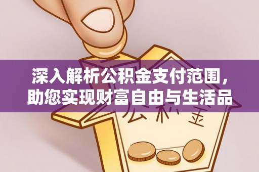 祁阳深入解析公积金支付范围，助您实现财富自由与生活品质提升