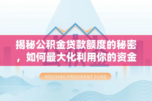 祁阳揭秘公积金贷款额度的秘密，如何最大化利用你的资金