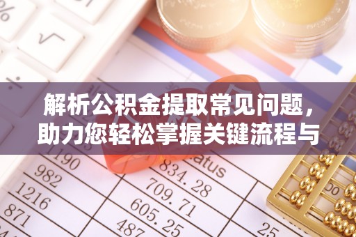祁阳解析公积金提取常见问题，助力您轻松掌握关键流程与技巧