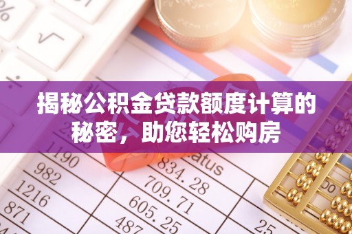 祁阳揭秘公积金贷款额度计算的秘密，助您轻松购房