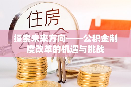 祁阳探索未来方向——公积金制度改革的机遇与挑战