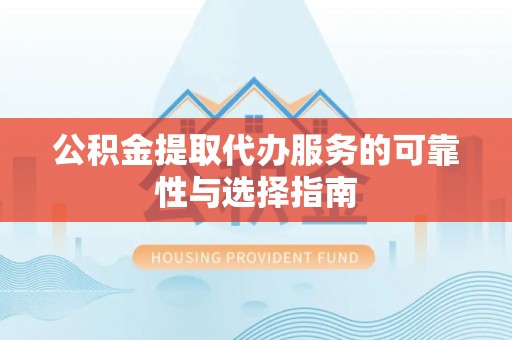 祁阳公积金提取代办服务的可靠性与选择指南