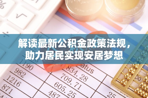 祁阳解读最新公积金政策法规，助力居民实现安居梦想