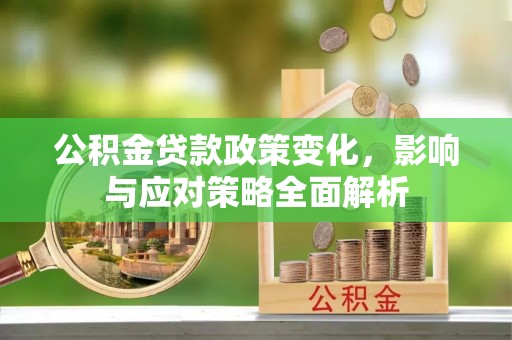 祁阳公积金贷款政策变化，影响与应对策略全面解析