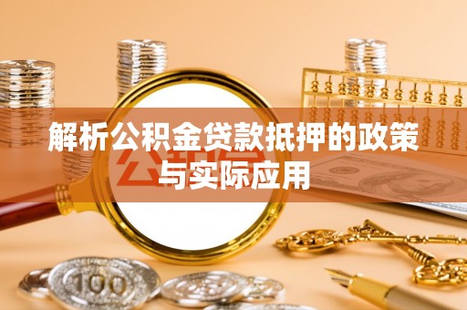 祁阳解析公积金贷款抵押的政策与实际应用