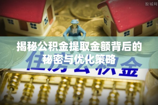 祁阳揭秘公积金提取金额背后的秘密与优化策略