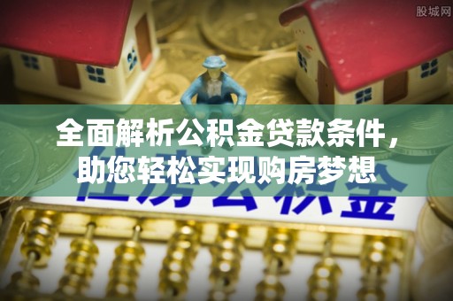 祁阳全面解析公积金贷款条件，助您轻松实现购房梦想