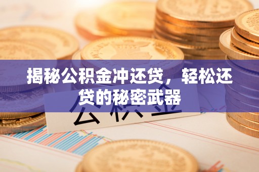祁阳揭秘公积金冲还贷，轻松还贷的秘密武器