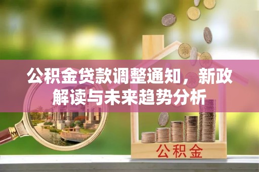 祁阳公积金贷款调整通知，新政解读与未来趋势分析