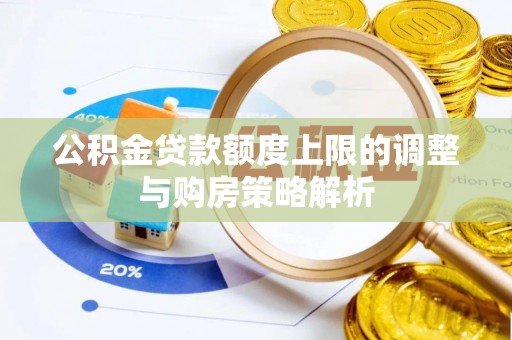 祁阳公积金贷款额度上限的调整与购房策略解析