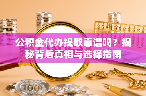 祁阳公积金代办提取靠谱吗？揭秘背后真相与选择指南