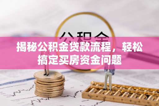 祁阳揭秘公积金贷款流程，轻松搞定买房资金问题
