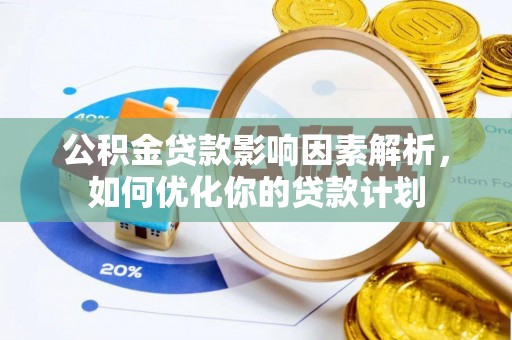 祁阳公积金贷款影响因素解析，如何优化你的贷款计划