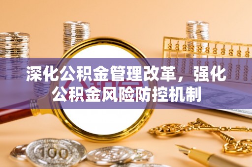 祁阳深化公积金管理改革，强化公积金风险防控机制