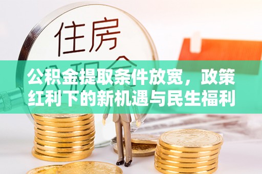 祁阳公积金提取条件放宽，政策红利下的新机遇与民生福利