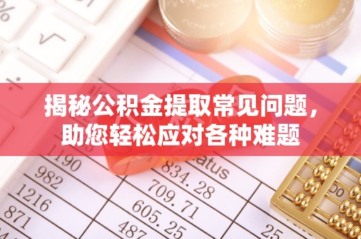 祁阳揭秘公积金提取常见问题，助您轻松应对各种难题