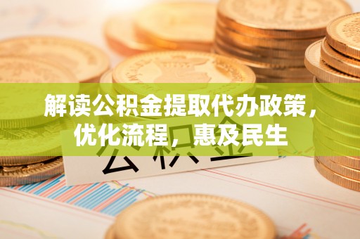 祁阳解读公积金提取代办政策，优化流程，惠及民生