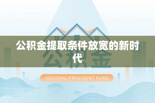 祁阳公积金提取条件放宽的新时代