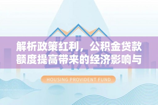 祁阳解析政策红利，公积金贷款额度提高带来的经济影响与生活改变