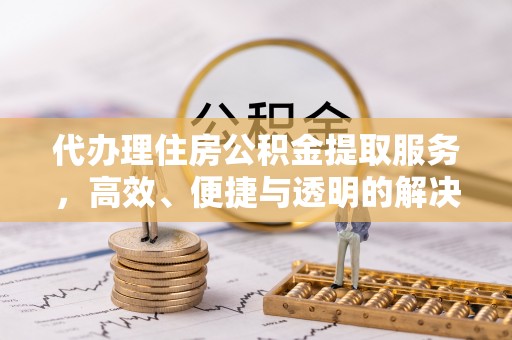 祁阳代办理住房公积金提取服务，高效、便捷与透明的解决方案