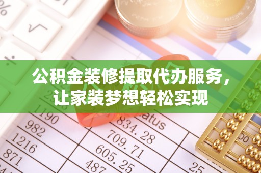 祁阳公积金装修提取代办服务，让家装梦想轻松实现