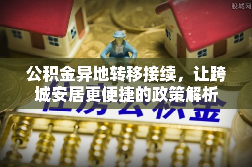 祁阳公积金异地转移接续，让跨城安居更便捷的政策解析