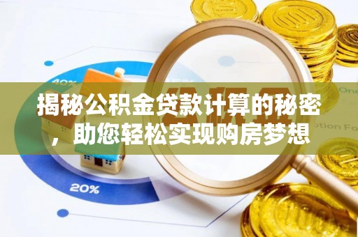祁阳揭秘公积金贷款计算的秘密，助您轻松实现购房梦想