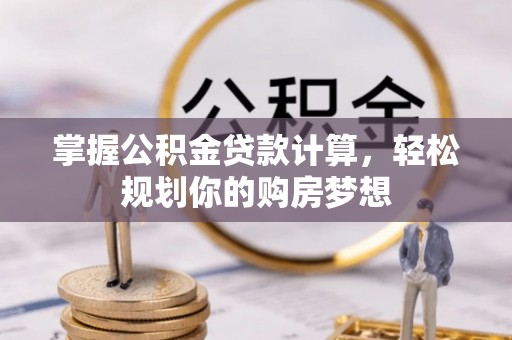 祁阳掌握公积金贷款计算，轻松规划你的购房梦想