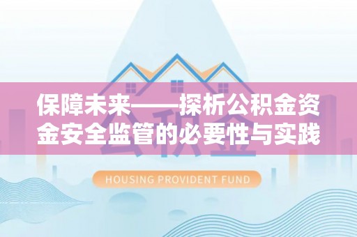 祁阳保障未来——探析公积金资金安全监管的必要性与实践路径